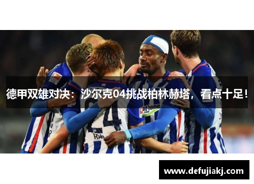 德甲双雄对决：沙尔克04挑战柏林赫塔，看点十足！