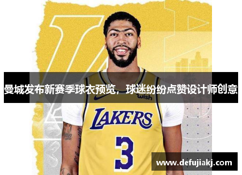曼城发布新赛季球衣预览，球迷纷纷点赞设计师创意