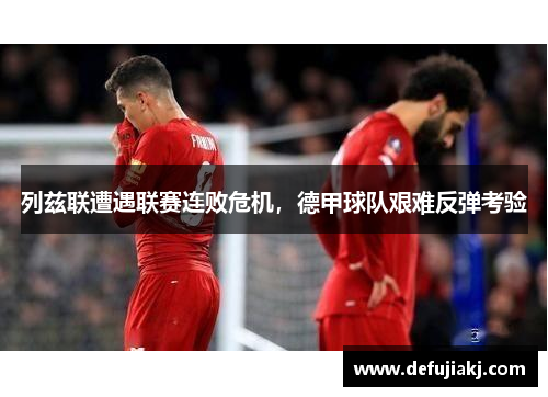 列兹联遭遇联赛连败危机，德甲球队艰难反弹考验