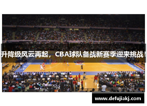 升降级风云再起，CBA球队备战新赛季迎来挑战！