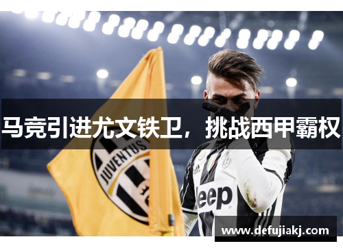 马竞引进尤文铁卫，挑战西甲霸权