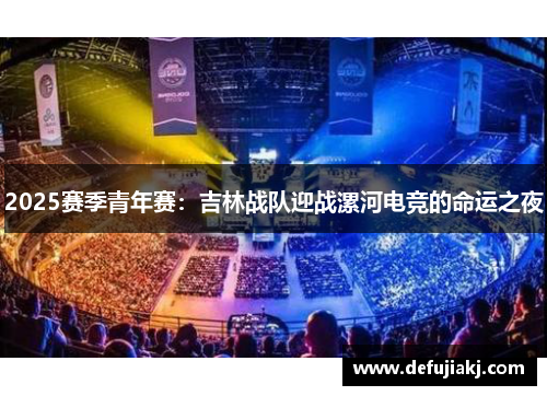 2025赛季青年赛：吉林战队迎战漯河电竞的命运之夜