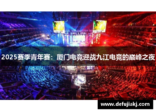 2025赛季青年赛：厦门电竞迎战九江电竞的巅峰之夜