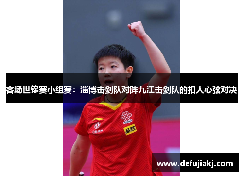 客场世锦赛小组赛：淄博击剑队对阵九江击剑队的扣人心弦对决